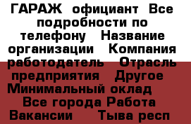 Art Club ГАРАЖ. официант. Все подробности по телефону › Название организации ­ Компания-работодатель › Отрасль предприятия ­ Другое › Минимальный оклад ­ 1 - Все города Работа » Вакансии   . Тыва респ.